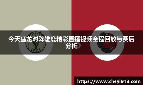 今天猛龙对阵雄鹿精彩直播视频全程回放与赛后分析