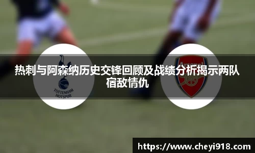 热刺与阿森纳历史交锋回顾及战绩分析揭示两队宿敌情仇
